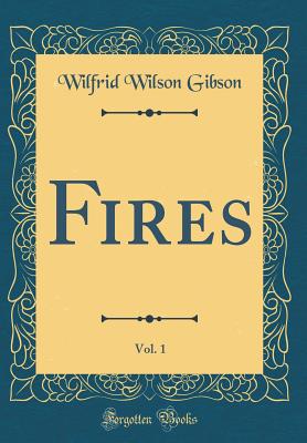 Fires, Vol. 1 (Classic Reprint) - Gibson, Wilfrid Wilson