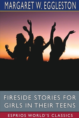 Fireside Stories for Girls in Their Teens (Esprios Classics) - Eggleston, Margaret W