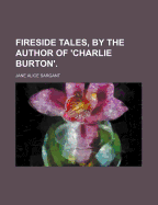 Fireside Tales, by the Author of 'Charlie Burton'.