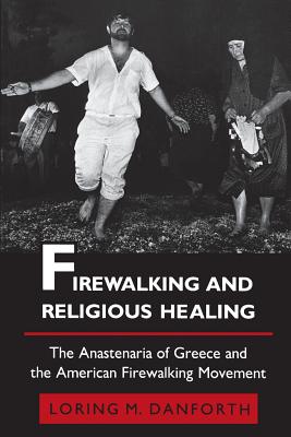 Firewalking and Religious Healing: The Anastenaria of Greece and the American Firewalking Movement - Danforth, Loring M