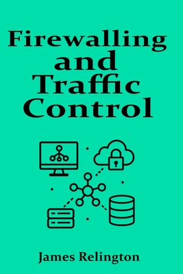 Firewalling and Traffic Control: ACLs, Zones and Context-Based Filtering - Relington, James