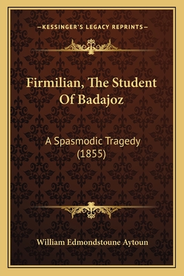 Firmilian, The Student Of Badajoz: A Spasmodic Tragedy (1855) - Aytoun, William Edmondstoune