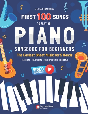 First 100 Songs to Play on Piano I Songbook for Beginners: The Easiest Sheet Music for 2 Hands I Big Book for Kids Teens Adults Teachers I Classical Traditional Nursery Rhymes Christmas Gift Popular Folk Songs I Video Tutorials - Urbanowicz, Alicja