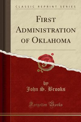 First Administration of Oklahoma (Classic Reprint) - Brooks, John S