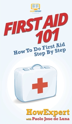 First Aid 101: How To Do First Aid Step By Step - Howexpert, and de Luna, Paolo Jose