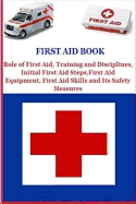 First Aid Book: Role of First Aid, Training and Disciplines, Initial First Aid Steps, First Aid Equipment, First Aid Skills and Its Safety Measures