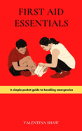 First Aid Essentials: A Simple Pocket Guide to Handling Emergencies