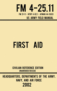First Aid - FM 4-25.11 US Army Field Manual (2002 Civilian Reference Edition): Unabridged Manual On Military First Aid Skills And Procedures (Latest Release)