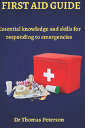 First Aid Guide: Essential Knowledge and Skills for Responding to Emergencies