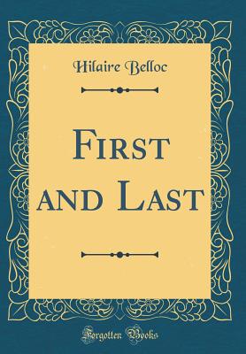 First and Last (Classic Reprint) - Belloc, Hilaire