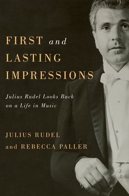 First and Lasting Impressions: Julius Rudel Looks Back on a Life in Music - Julius Rudel, Julius, and Paller, Rebecca