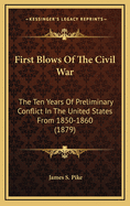 First Blows Of The Civil War: The Ten Years Of Preliminary Conflict In The United States From 1850-1860 (1879)