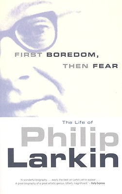 First Boredom, Then Fear: The Life of Philip Larkin - Bradford, Richard