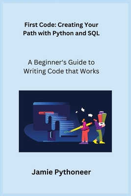 First Code: A Beginner's Guide to Writing Code that Works - Wizard, Sqlpy, and Pythoneer, Jamie