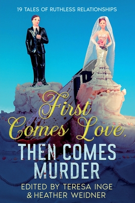First Comes Love, Then Comes Murder: 19 Tales of Ruthless Relationships - Inge, Teresa (Editor), and Weidner, Heather (Editor), and Murphy, Sandra