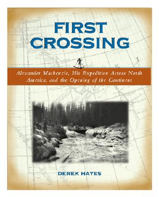 First Crossing: Alexander MacKenzie, His Expedition Across North America, and the Opening of the Continent - Hayes, Derek