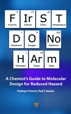 First Do No Harm: A Chemist's Guide to Molecular Design for Reduced Hazard - Petrovic, Predrag V, and Anastas, Paul T