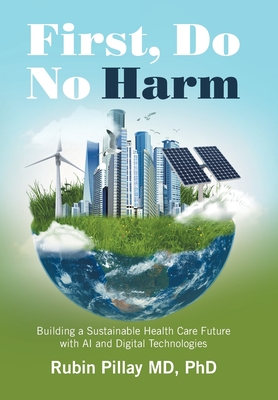 First, Do No Harm: Building a Sustainable Health Care Future with AI and Digital Technologies - Pillay, Rubin, MD, PhD
