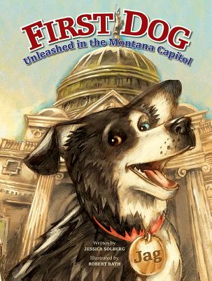 First Dog: Unleashed in the MT Capitol - Solberg, Jessica