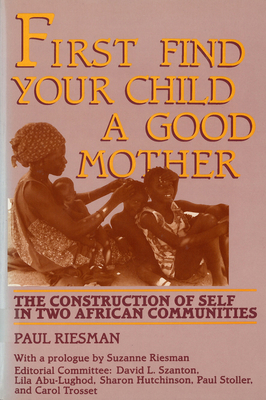 First Find Your Child a Good Mother: The Construction of Self in Two African Communities - Riesman, Paul, Professor