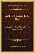 First First Ladies 1789-1865: A Study of the Wives of the Early Presidents