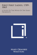 First First Ladies, 1789-1865: A Study of the Wives of the Early Presidents - Whitton, Mary Ormsbee