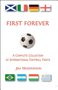 First Forever: A Complete Collection of International Football Firsts - Henderson, Jim
