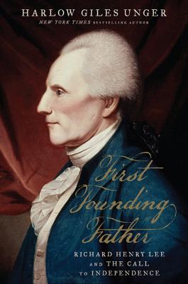 First Founding Father: Richard Henry Lee and the Call to Independence - Unger, Harlow Giles