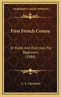 First French Course: Or Rules and Exercises for Beginners (1886) - Chardenal, C A