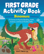 First Grade Activity Book: Dinosaurs: 75 Games to Practice Reading, Math, Science & Social Studies Skills