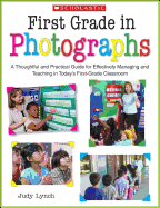 First Grade in Photographs: A Thoughtful and Practical Guide for Managing and Teaching Literacy in the First Five Weeks and Throughout the Year