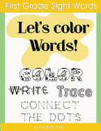 First Grade Sight Words: Let's Color Words! Trace, write, connect the dots and learn to spell! 8.5 x 11 size, 100 pages!