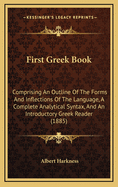 First Greek Book: Comprising an Outline of the Forms and Inflections of the Language, a Complete Analytical Syntax, and an Introductory Greek Reader with Notes and Vocabularies