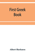 First Greek book; comprising an outline of the forms and inflections of the language, a complete analytical syntax, and an introductory Greek reader. With notes and vocabularies