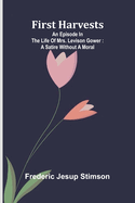 First harvests: An episode in the life of Mrs. Levison Gower: A satire without a moral