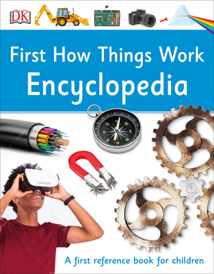 First How Things Work Encyclopedia: A First Reference Guide for Inquisitive Minds - DK