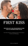 First Kiss: From The Initial Kiss To A Long-Lasting And Enduring Love A Change Of Heart: Love Transformation Through A First Kiss (First Kiss Etiquette: Fundamental Tips And Guidance On The Art Of Kissing)