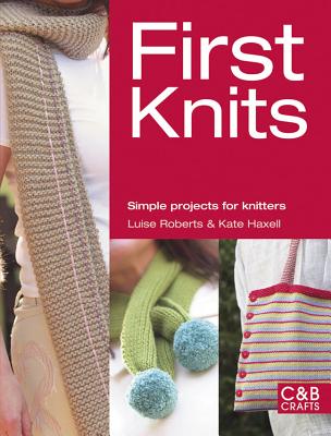 First Knits: Simple Projects for Knitters - Roberts, Luise, and Haxell, Kate