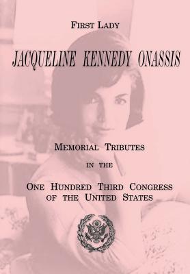 First Lady Jacqueline Kennedy Onassis: Memorial Tributes in the One Hundred Third Congress of the United States - Printing Office, U S Government
