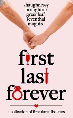 First Last Forever: A Collection of Disastrous First Dates - Greenleaf, Artemis, and Leventhal, Ellen, and Maguire, K C