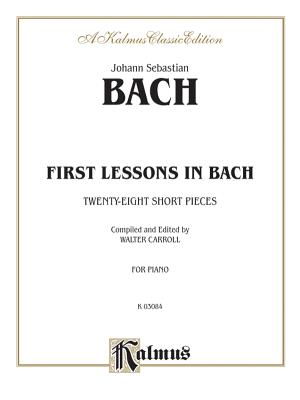 First Lessons in Bach: Twenty-Eight Short Pieces - Bach, Johann Sebastian (Composer), and Carroll, Walter (Composer)