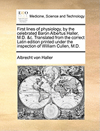 First Lines of Physiology, by the Celebrated Baron Albertus Haller, M.D. &c. Translated from the Correct Latin Edition Printed Under the Inspection of William Cullen, M.D