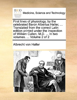 First Lines of Physiology, by the Celebrated Baron Albertus Haller, ... Translated from the Correct Latin Edition Printed Under the Inspection of William Cullen, M.D. ... in Two Volumes. ... Volume 2 of 2 - Haller, Albrecht Von