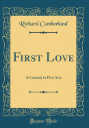 First Love: A Comedy in Five Acts (Classic Reprint)