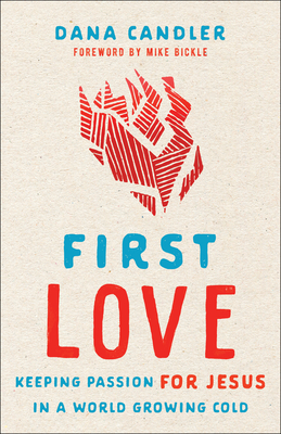 First Love: Keeping Passion for Jesus in a World Growing Cold - Candler, Dana, and Bickle, Mike (Foreword by)