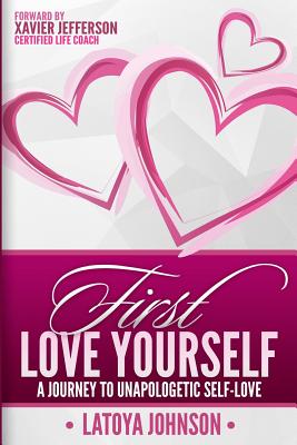 First Love Yourself: A Journey to Unapologetic Self-Love - Jefferson, Xavier (Foreword by), and Johnson, Latoya