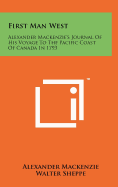 First Man West: Alexander MacKenzie's Journal of His Voyage to the Pacific Coast of Canada in 1793 - MacKenzie, Alexander, Sir, and Sheppe, Walter (Editor)