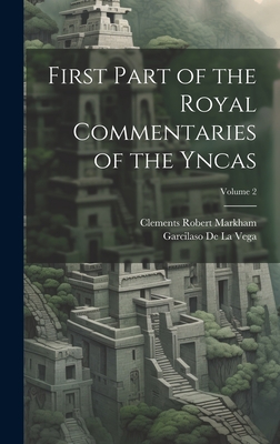 First Part of the Royal Commentaries of the Yncas; Volume 2 - Markham, Clements Robert, and De La Vega, Garcilaso