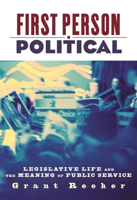 First Person Political: Legislative Life and the Meaning of Public Service - Reeher, Grant