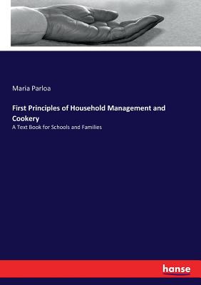 First Principles of Household Management and Cookery: A Text Book for Schools and Families - Parloa, Maria